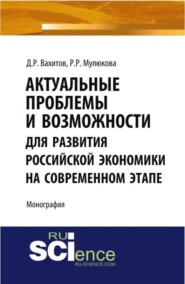 бесплатно читать книгу Актуальные проблемы и возможности для развития российской экономики на современном этапе. (Аспирантура, Бакалавриат, Магистратура). Монография. автора Рания Мулюкова