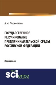 бесплатно читать книгу Государственное регулирование предпринимательской среды Российской Федерации. (Аспирантура, Бакалавриат). Монография. автора Александр Чернопятов