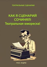 бесплатно читать книгу Как я сценарий сочинял. Театральная юмореска автора Эндрю Росс