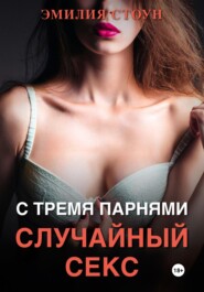 бесплатно читать книгу Случайный секс с тремя парнями автора  Эмилия Стоун