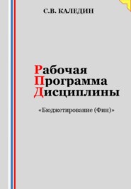 бесплатно читать книгу Рабочая программа дисциплины «Бюджетирование (Финансы)» автора Сергей Каледин