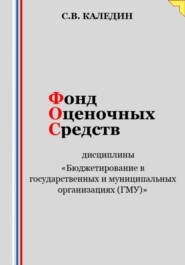 бесплатно читать книгу Фонд оценочных средств дисциплины «Бюджетирование в государственных и муниципальных организациях (ГМУ)» автора Сергей Каледин