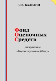 бесплатно читать книгу Фонд оценочных средств дисциплины «Бюджетирование (Финансы)» автора Сергей Каледин