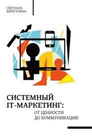 бесплатно читать книгу Системный IT-маркетинг: от ценности до коммуникации автора Светлана Берегулина