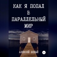 бесплатно читать книгу Как я попал в параллельный мир автора Алексей Белый