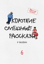 бесплатно читать книгу Короткие смешные рассказы о жизни 6 автора Елена Иванова