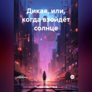 бесплатно читать книгу Дикая, или Когда взойдёт солнце автора Елена Литвинова