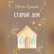 бесплатно читать книгу Старый дом автора Катя Гуляева