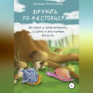 бесплатно читать книгу Дружить по-настоящему! автора Ксения Чечеткина