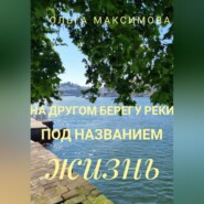 бесплатно читать книгу На другом берегу реки под названием жизнь автора Ольга Максимова
