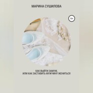 бесплатно читать книгу Как выйти замуж или как заставить мужчину жениться автора Марина Сушилова