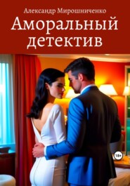 бесплатно читать книгу Аморальный детектив автора Александр Мирошниченко