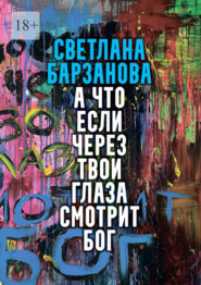 бесплатно читать книгу А что если через твои глаза смотрит Бог автора Светлана Барзанова