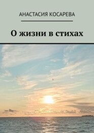 бесплатно читать книгу О жизни в стихах автора Анастасия Косарева