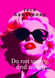бесплатно читать книгу Do not worry, and worry. Explore Anxiety and Depression Through the Eyes of Marilyn Monroe автора Jack Armstrong