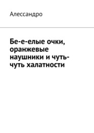 бесплатно читать книгу Бе-е-елые очки, оранжевые наушники и чуть-чуть халатности автора  Алессандро