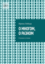 бесплатно читать книгу О многом, о разном. О жизни в стихах автора Ирина Лобода