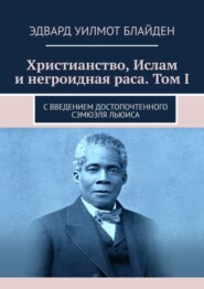 бесплатно читать книгу Христианство, Ислам и негроидная раса. Том I. С введением достопочтенного Сэмюэля Льюиса автора Эдвард Блайден