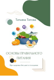 бесплатно читать книгу Основы правильного питания. Про здоровье без диет и голодания автора Татьяна Титова
