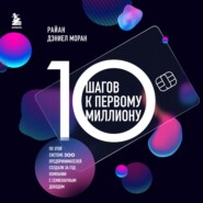 бесплатно читать книгу 10 шагов к первому миллиону. По этой системе 300 предпринимателей создали за год компании с семизначным доходом автора Райан Дэниел Моран