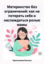 бесплатно читать книгу Материнство без ограничений: как не потерять себя и наслаждаться ролью мамы автора Евгения Удальчикова