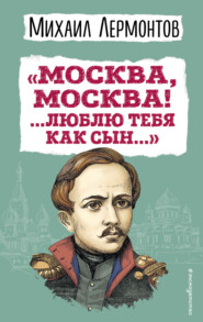 бесплатно читать книгу «Москва, Москва! …Люблю тебя как сын…» автора Михаил Лермонтов