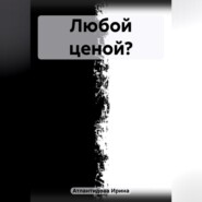 бесплатно читать книгу Любой ценой? автора Ирина Атлантидова