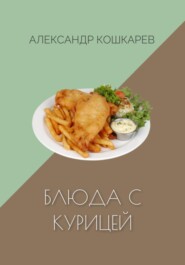 бесплатно читать книгу Блюда с курицей автора Александр Кошкарев