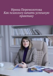 бесплатно читать книгу Как психологу начать успешную практику автора Ирина Перемолотова