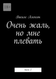 бесплатно читать книгу Очень жаль, но мне плевать. Том 2 автора Василе Алексон