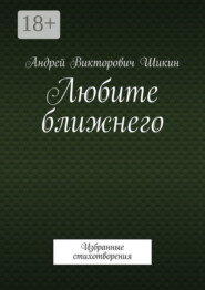 бесплатно читать книгу Любите ближнего. Избранные стихотворения автора Андрей Шикин