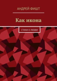 бесплатно читать книгу Как икона. Стихи о любви автора Андрей Фишт