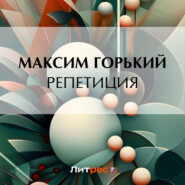 бесплатно читать книгу Репетиция автора Максим Горький