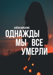 бесплатно читать книгу Однажды мы все умерли автора Алёна Бореалис