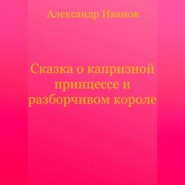 бесплатно читать книгу Сказка о капризной принцессе и разборчивом короле автора Александр Иванов