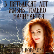 бесплатно читать книгу В пятьдесят лет жизнь только начинается автора София Коралова