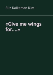 бесплатно читать книгу «Give me wings for….» автора Eliz Kalkaman Kim