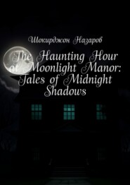 бесплатно читать книгу The Haunting Hour at Moonlight Manor: Tales of Midnight Shadows автора Шокирджон Назаров