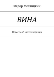 бесплатно читать книгу Вина. Повесть об интеллигенции автора Федор Метлицкий