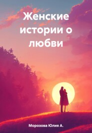 бесплатно читать книгу Женские истории о любви автора Юлия А. Морозова