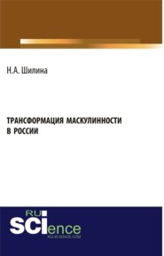 бесплатно читать книгу Трансформация маскулинности в России. (Аспирантура, Бакалавриат, Магистратура). Монография. автора Наталья Шилина