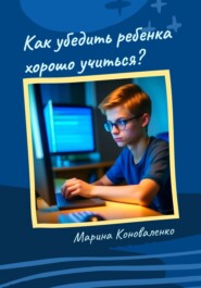 бесплатно читать книгу Как убедить ребенка хорошо учиться? автора Марина Коноваленко