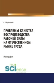 бесплатно читать книгу Проблемы качества воспроизводства рабочей силы на отечественном рынке труда. (Аспирантура). (Бакалавриат). (Магистратура). Монография автора Сергей Кравцевич