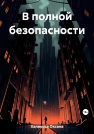 бесплатно читать книгу В полной безопасности автора Оксана Халикова