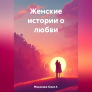 бесплатно читать книгу Женские истории о любви автора Юлия А. Морозова