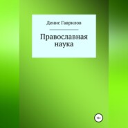 бесплатно читать книгу Православная философия и наука автора Денис Гаврилов