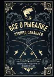 бесплатно читать книгу Все о рыбалке. Легендарная подарочная энциклопедия Сабанеева автора Леонид Сабанеев