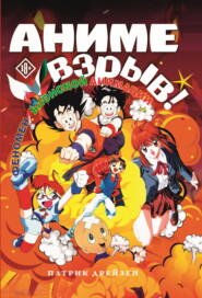 бесплатно читать книгу Аниме Взрыв. Что? Почему? Вот это да! Феномен японской анимации автора Патрик Дрейзен (или Дрезден)
