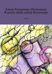 бесплатно читать книгу Я целую тебя сквозь Вселенную. Стихи автора Елена Талантина (Путилина)