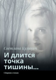 бесплатно читать книгу И длится точка тишины… Сборник стихов автора Светлана Кулинич